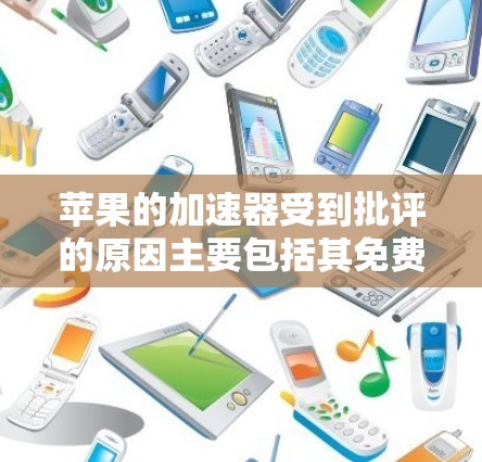 苹果的加速器受到批评的原因主要包括其免费性带来的风险、可能的滥用导致攻击者获取设备信息，侵犯隐私，限制用户体验，以及可能用于钓鱼攻击等。以下是详细的解释