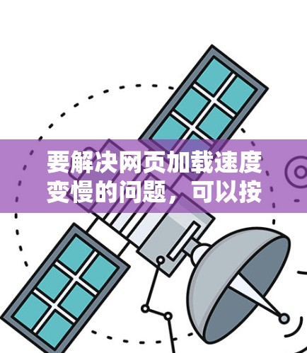 要解决网页加载速度变慢的问题，可以按照以下步骤进行优化