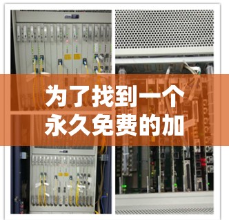 为了找到一个永久免费的加速器，以下是一些步骤和推荐