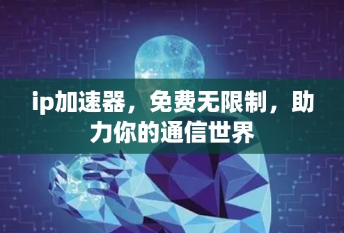 ip加速器，免费无限制，助力你的通信世界