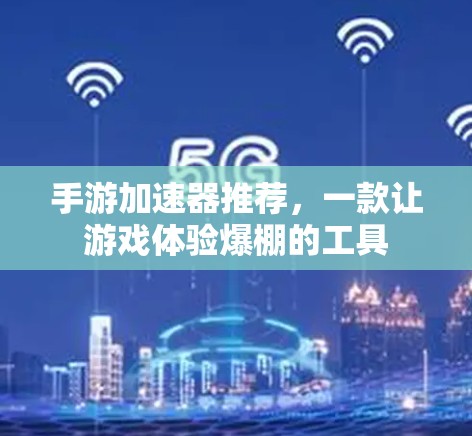 手游加速器推荐，一款让游戏体验爆棚的工具