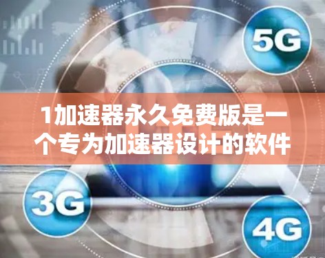 1加速器永久免费版是一个专为加速器设计的软件，提供永久免费的加速功能，适合用户在移动设备上查看新闻、应用等信息。以下是对该工具的详细介绍
