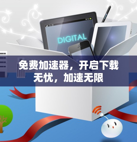 免费加速器，开启下载无忧，加速无限
