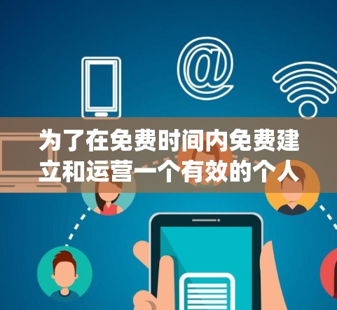 为了在免费时间内免费建立和运营一个有效的个人网站（p站）可以按照以下步骤进行
