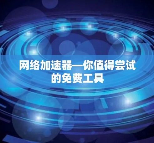 网络加速器—你值得尝试的免费工具