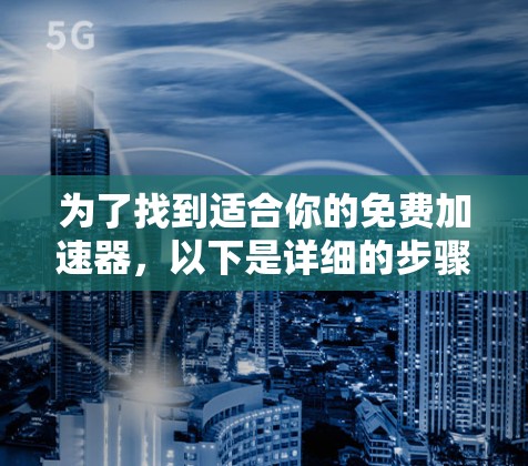 为了找到适合你的免费加速器，以下是详细的步骤和推荐