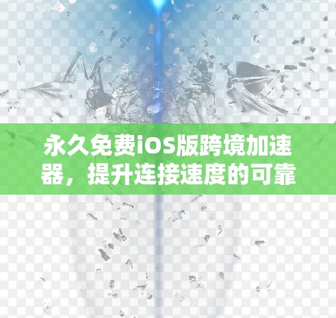 永久免费iOS版跨境加速器，提升连接速度的可靠解决方案