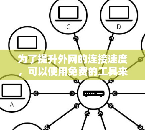 为了提升外网的连接速度，可以使用免费的工具来检测和管理网络状态，而不需要完全依赖加速器。以下是一些适合你的工具推荐