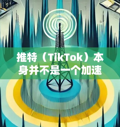 推特（TikTok）本身并不是一个加速器，它是一个社交平台，用户可以在推特上分享视频、文章、动态等内容。如果用户提到加速器，可能是指一些第三方工具或软件，用于优化推特的访问体验，提升内容传播速度