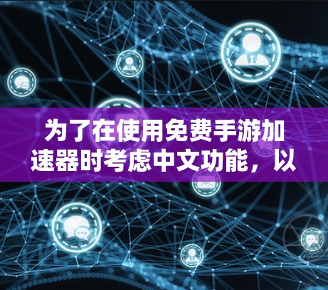 为了在使用免费手游加速器时考虑中文功能，以下是一些步骤和建议