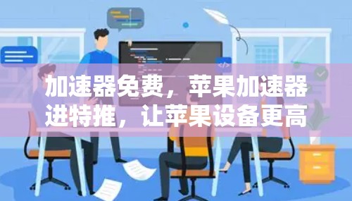 加速器免费，苹果加速器进特推，让苹果设备更高效