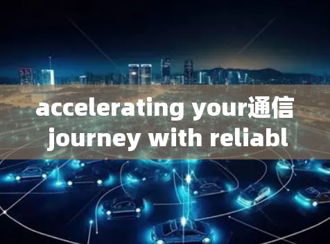 accelerating your通信 journey with reliable and affordable solutions
