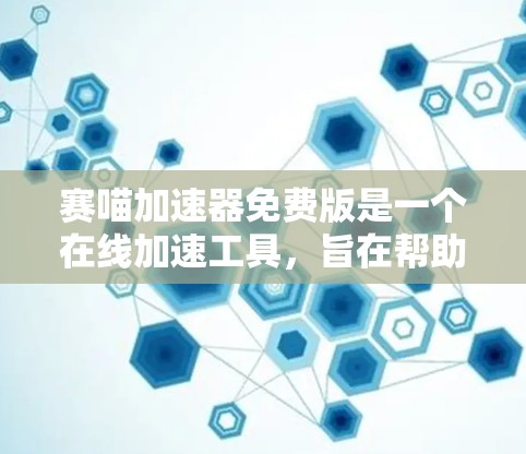 赛喵加速器免费版是一个在线加速工具，旨在帮助用户更快完成文件下载和上传。虽然免费版可能缺少某些功能，但以下是一些关键点