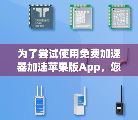 为了尝试使用免费加速器加速苹果版App，您可以按照以下步骤操作