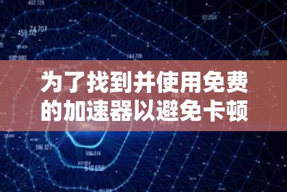 为了找到并使用免费的加速器以避免卡顿，可以按照以下步骤进行