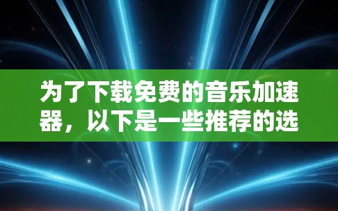 为了下载免费的音乐加速器，以下是一些推荐的选择，根据你的音乐播放时长和需求来选择