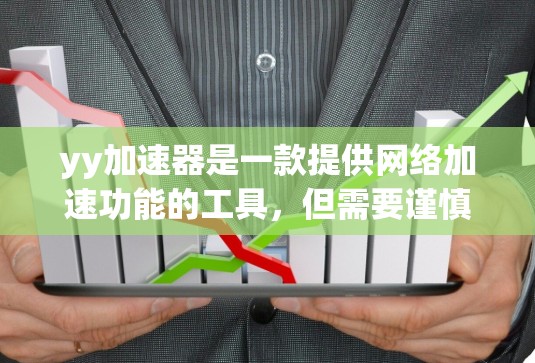 yy加速器是一款提供网络加速功能的工具，但需要谨慎使用。以下是一些关键信息