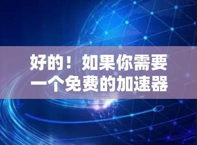 好的！如果你需要一个免费的加速器，可以试试 Uu加速器，它是一个经过严格审核的加速器，可以让你在3天内快速下载或上传大量资源。以下是使用说明