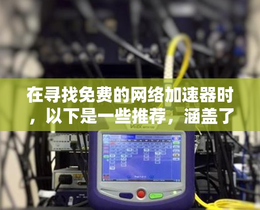 在寻找免费的网络加速器时，以下是一些推荐，涵盖了不同的需求和功能，帮助你找到最适合自己的工具
