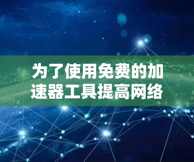 为了使用免费的加速器工具提高网络速度，可以按照以下步骤进行