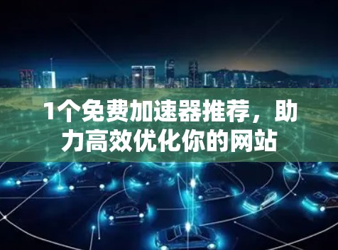 1个免费加速器推荐，助力高效优化你的网站