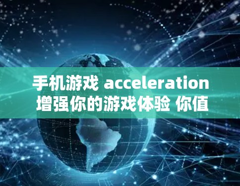 手机游戏 acceleration 增强你的游戏体验 你值得试试