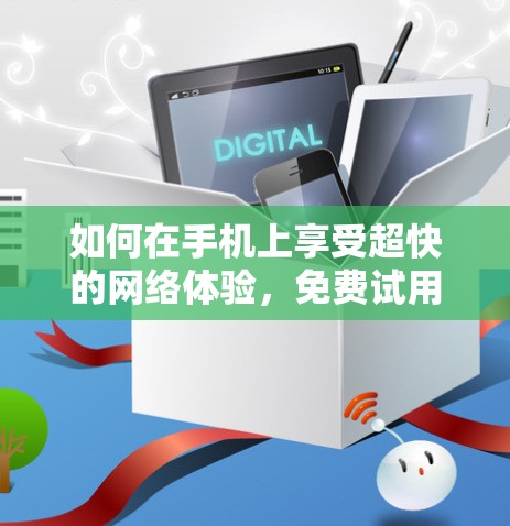 如何在手机上享受超快的网络体验，免费试用UU加速器