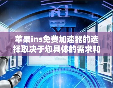 苹果ins免费加速器的选择取决于您具体的需求和预算。以下是对不同加速器的总结，帮助您做出明智的决定