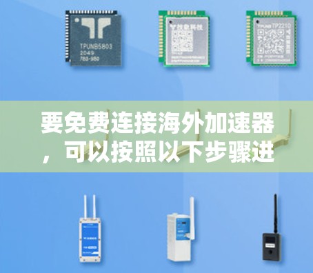 要免费连接海外加速器，可以按照以下步骤进行