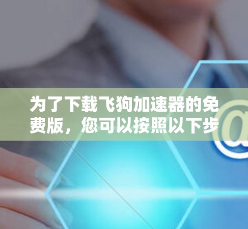 为了下载飞狗加速器的免费版，您可以按照以下步骤进行