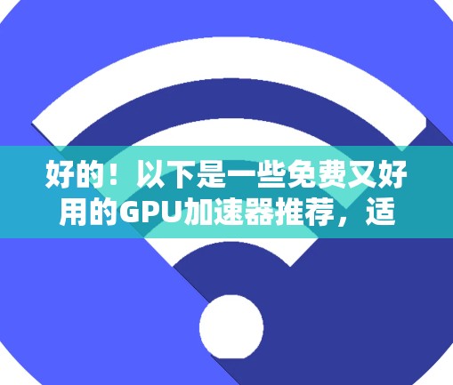 好的！以下是一些免费又好用的GPU加速器推荐，适合开发者和研究者使用