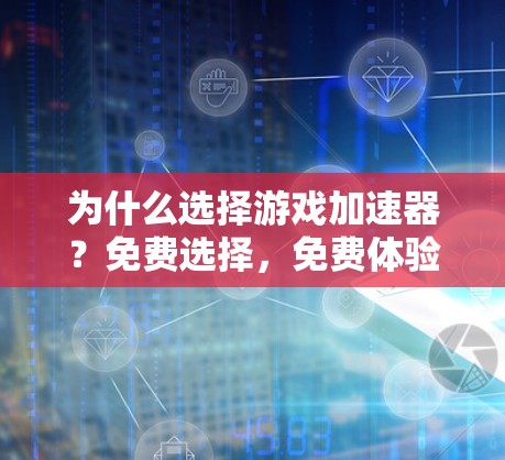 为什么选择游戏加速器？免费选择，免费体验！