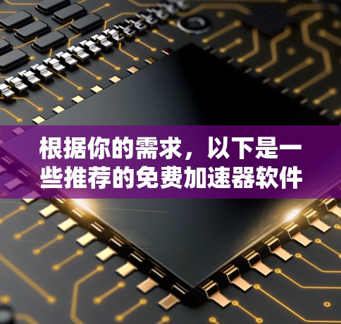 根据你的需求，以下是一些推荐的免费加速器软件