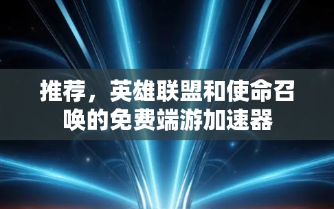 推荐，英雄联盟和使命召唤的免费端游加速器