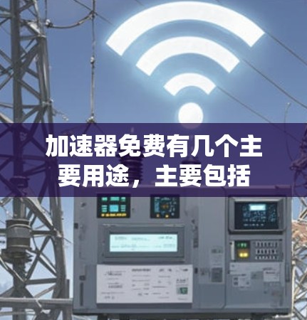 加速器免费有几个主要用途，主要包括