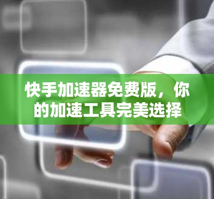 快手加速器免费版，你的加速工具完美选择