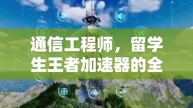 通信工程师，留学生王者加速器的全解析