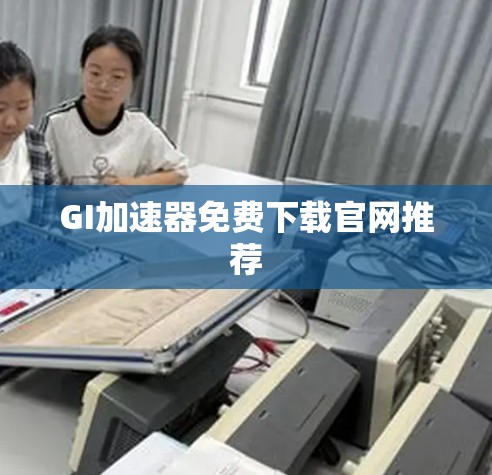 GI加速器免费下载官网推荐