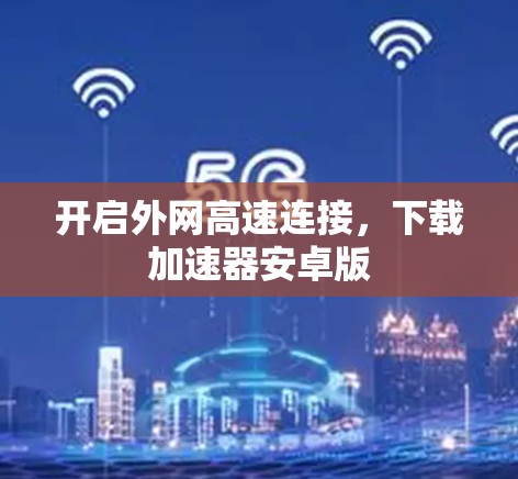开启外网高速连接，下载加速器安卓版