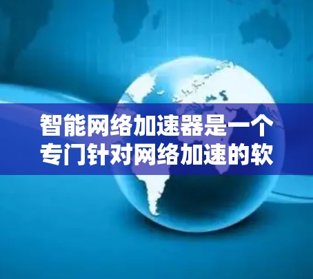 智能网络加速器是一个专门针对网络加速的软件，旨在提升网页下载速度。以下是对该工具的详细介绍和建议