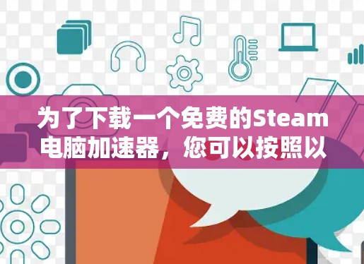 为了下载一个免费的Steam电脑加速器，您可以按照以下步骤进行