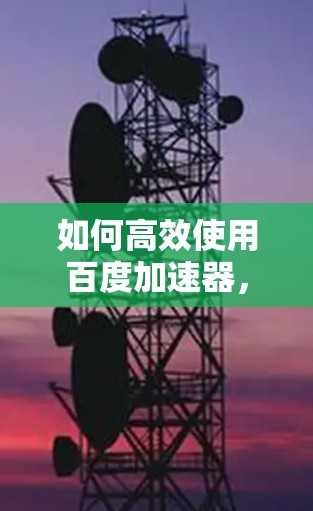 如何高效使用百度加速器，减少网络资源消耗