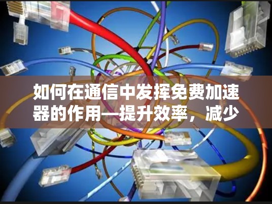如何在通信中发挥免费加速器的作用—提升效率，减少延迟