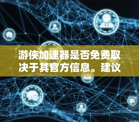 游侠加速器是否免费取决于其官方信息。建议您
