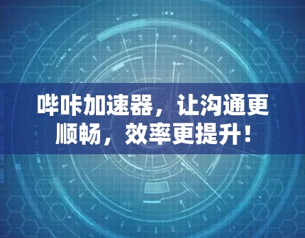 哔咔加速器，让沟通更顺畅，效率更提升！