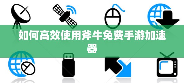 如何高效使用斧牛免费手游加速器