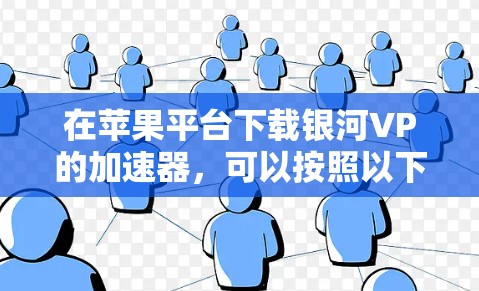 在苹果平台下载银河VP的加速器，可以按照以下步骤进行