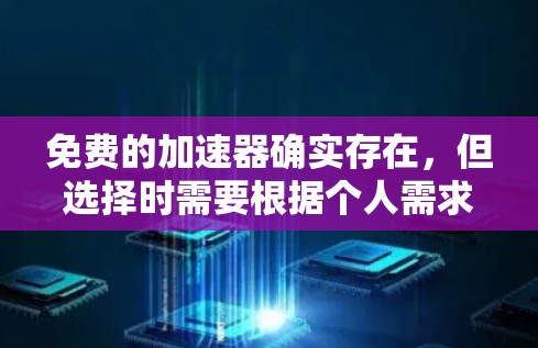 免费的加速器确实存在，但选择时需要根据个人需求和设备类型来决定。以下是几个常见的免费加速器推荐，供你参考