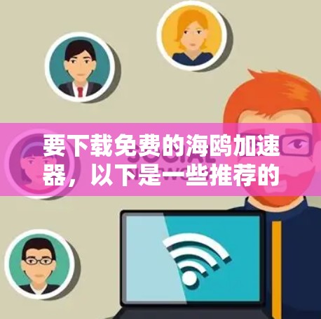 要下载免费的海鸥加速器，以下是一些推荐的选项，它们支持多个端口加速，适合Web浏览，且免费且功能强大