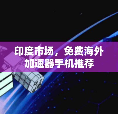 印度市场，免费海外加速器手机推荐
